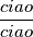 \frac{ciao}{ciao} \frac{ciao}{ciao}