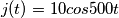 j(t)=10cos500t j(t)=10cos500t