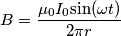 B=\frac{\mu_0 I_0  \textup{sin}( \omega t)}{2\pi r}