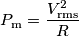 P_\text{m}=\frac{V_\text{rms}^2}{R}