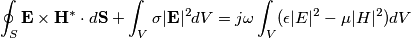 \oint_S \mathbf{E} \times \mathbf{H}^* \cdot d \mathbf{S} + \int_V \sigma |\mathbf{E}|^2 dV = j \omega \int_V (\epsilon |\mathvf{E}|^2 - \mu |\mathvf{H}|^2) dV \oint_S \mathbf{E} \times \mathbf{H}^* \cdot d \mathbf{S} + \int_V \sigma |\mathbf{E}|^2 dV = j \omega \int_V (\epsilon |\mathvf{E}|^2 - \mu |\mathvf{H}|^2) dV