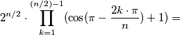 2^{n/2}\cdot \prod_{k=1}^{(n/2)-1} (\cos (\pi -\frac{2k\cdot \pi }{n}) + 1)= 2^{n/2}\cdot \prod_{k=1}^{(n/2)-1} (\cos (\pi -\frac{2k\cdot \pi }{n}) + 1)=