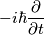 -i\hbar \frac{\partial }{\partial t} -i\hbar \frac{\partial }{\partial t}