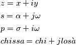 \begin{align}
& z=x+iy \\
& s=\alpha +j\omega \\
& p=\sigma +i\omega \\
& chissa=chi+jlos\grave{a} \\
\end{align} \begin{align}
& z=x+iy \\
& s=\alpha +j\omega \\
& p=\sigma +i\omega \\
& chissa=chi+jlos\grave{a} \\
\end{align}