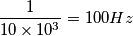 \frac{1}{10 \times 10^3}=100 Hz \frac{1}{10 \times 10^3}=100 Hz