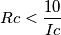 Rc<\frac{10}{Ic}