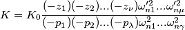 K=K_{0}\frac{(-z_{1})(-z_{2})...(-z_{\nu })\omega'^{2}_{n1}...\omega'^{2}_{n\mu}}{(-p_{1})(-p_{2})...(-p_{\lambda  })\omega^{2}_{n1}...\omega^{2}_{n\gamma }}