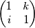 \begin{pmatrix}1 & k\\ i & 1\end{pmatrix}