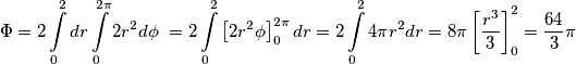 \Phi =2\int\limits_{0}^{2}{dr\int\limits_{0}^{2\pi }{2r^{2}d\phi }}\,\,=2\int\limits_{0}^{2}{\left[ 2r^{2}\phi  \right]_{0}^{2\pi }dr}=2\int\limits_{0}^{2}{4\pi r^{2}dr}=8\pi \left[ \frac{r^{3}}{3} \right]_{0}^{2}=\frac{64}{3}\pi