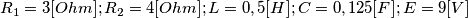 R_1 =3[Ohm]; R_2 =4[Ohm];
L=0,5 [H]; C=0,125[F]; 
E=9[V]