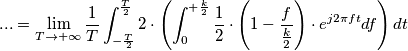 ... = \lim_{T \to +\infty} \frac{1}{T} \int_{-\frac{T}{2}}^{\frac{T}{2}} 2 \cdot \left( \int_{0}^{+\frac{k}{2}} \frac{1}{2} \cdot \left(1- \frac{f}{\frac{k}{2}} \right) \cdot e^{j2\pi ft} df \right) dt ... = \lim_{T \to +\infty} \frac{1}{T} \int_{-\frac{T}{2}}^{\frac{T}{2}} 2 \cdot \left( \int_{0}^{+\frac{k}{2}} \frac{1}{2} \cdot \left(1- \frac{f}{\frac{k}{2}} \right) \cdot e^{j2\pi ft} df \right) dt