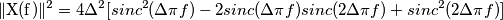 \|\text{X(f)}\|^2&=4\Delta^2 [ sinc^2(\Delta\pi f)- 2sinc(\Delta\pi f)sinc(2\Delta\pi f)+sinc^2(2\Delta\pi f)]