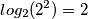 log_2 (2^2) = 2 log_2 (2^2) = 2