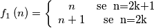 f_{1}\left( n \right)=\left\{\begin{array}{cc} n & \text{se\; n=2k+1} \\ n+1 & \text{se\; n=2k}\end{array}\right