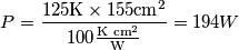 P=\frac{125\text{K}\times 155\text{cm}^2}{100\frac{\text{K cm}^2}{\text{W}}}=194W