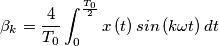 \beta _{k}=\frac{4}{T_{0}}\int_{0}^{\frac{T_{0}}{2}}x\left ( t \right )sin\left ( k\omega t \right )dt \beta _{k}=\frac{4}{T_{0}}\int_{0}^{\frac{T_{0}}{2}}x\left ( t \right )sin\left ( k\omega t \right )dt