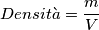 Densit&agrave;= \frac{m}{V}