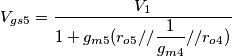 V_{gs5}=\dfrac{V_1}{1+g_{m5}(r_{o5}//\dfrac{1}{g_{m4}}//r_{o4})} V_{gs5}=\dfrac{V_1}{1+g_{m5}(r_{o5}//\dfrac{1}{g_{m4}}//r_{o4})}