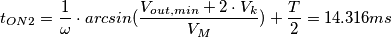 t_{ON2} = \frac{1}{\omega} \cdot arcsin(\frac{V_{out,min}+2 \cdot V_{k}}{V_{M}}) + \frac{T}{2}= 14.316ms
