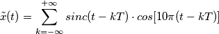 \tilde{x}(t)=\sum_{k=- \infty}^{+ \infty} sinc(t-kT)\cdot cos[10\pi(t-kT)]