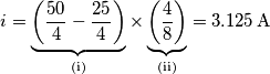 i=\underbrace{\left(\frac{50}{4}-\frac{25}{4}\right)}_{\text{(i)}}\times\underbrace{\left(\frac{4}{8}\right)}_{\text{(ii)}}=3.125\,\text{A}
