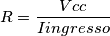 R=\frac{Vcc}{I ingresso}