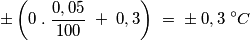 \pm \left (0 \;.\; \frac {0,05}{100} \;+\; 0,3 \right )\;=\; \pm \;0,3 \;^\circ C
