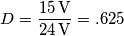 D=\frac{15\,\text{V}}{24\,\text{V}}=.625 D=\frac{15\,\text{V}}{24\,\text{V}}=.625