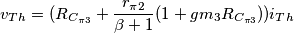 v_{Th} = (R_{C_{\pi 3}} +  \frac{r_{\pi 2}}{\beta +1} (1 + gm_3 R_{C_{\pi 3}})) i_{Th}