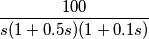 \frac{100}{s(1+0.5s)(1+0.1s)}