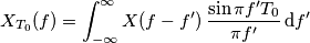 X_{T_0}(f) = \int_{-\infty}^\infty X(f-f^\prime)\,\frac{\sin\pi f^\prime T_0}{\pi f^\prime}\,\text{d}f^\prime