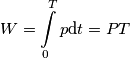 W = \int\limits_0^T {p{\rm{d}}t}  = PT
