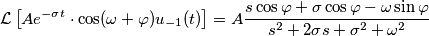 \[\mathcal{L} \left[   Ae^{-\sigma t} \cdot \cos( \omega +\varphi ) u_{-1}(t)      \right] = A \frac{s \cos\varphi + \sigma\cos\varphi-\omega\sin\varphi}{s^2+2\sigma s + \sigma^2 + \omega^2}
\]