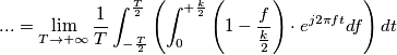 ... = \lim_{T \to +\infty} \frac{1}{T} \int_{-\frac{T}{2}}^{\frac{T}{2}} \left( \int_{0}^{+\frac{k}{2}} \left(1- \frac{f}{\frac{k}{2}} \right) \cdot e^{j2\pi ft} df \right) dt ... = \lim_{T \to +\infty} \frac{1}{T} \int_{-\frac{T}{2}}^{\frac{T}{2}} \left( \int_{0}^{+\frac{k}{2}} \left(1- \frac{f}{\frac{k}{2}} \right) \cdot e^{j2\pi ft} df \right) dt