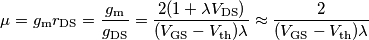 \mu=g_{\text{m}} r_{\text{DS}}=\frac{g_{\text{m}}}{g_{\text{DS}}} = \frac{2(1+\lambda V_{\text{DS}})}{(V_{\text{GS}}-V_{\text{th}})\lambda} \approx \frac{2}{(V_{\text{GS}}-V_{\text{th}})\lambda}