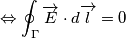 \Leftrightarrow \oint_{\Gamma }{\overrightarrow{E}\cdot d\overrightarrow{l}} = 0 \Leftrightarrow \oint_{\Gamma }{\overrightarrow{E}\cdot d\overrightarrow{l}} = 0