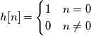 h[n] = \begin{cases} 1 &n=0 \\ 0 &n\neq 0\end{cases}