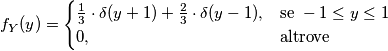 f_Y(y) = \begin{cases} \frac{1}{3} \cdot \delta(y+1) + \frac{2}{3} \cdot \delta(y-1), & \mbox{se } -1 \le y \le 1 \\ 0, & \mbox{altrove} \end{cases}