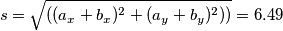 \displaystyle s= \sqrt {((a_x+b_x)^2+(a_y+b_y)^2))} =6.49 \displaystyle s= \sqrt {((a_x+b_x)^2+(a_y+b_y)^2))} =6.49