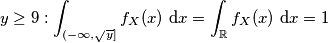 y \geq 9: \int_{(-\infty,\sqrt{y}]} f_X (x) \text{ d}x= \int_\mathbb{R} f_X (x) \text{ d}x=1
