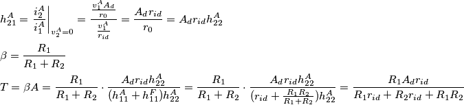 \begin{align}
  & h_{21}^{A}=\left. \frac{i_{2}^{A}}{i_{1}^{A}} \right|_{v_{2}^{A}=0}= \frac{\frac{v_{1}^{A}A_{d}}{r_{0}}}{\frac{v_{1}^{A}}{r_{id}}}= \frac{A_{d}r_{id}}{r_{0}}= A_{d}r_{id}h_{22}^{A}\,\,\,\,\,\,\, \\ 
 & \beta =\frac{R_{1}}{R_{1}+R_{2}} \\ 
 & T=\beta A=\frac{R_{1}}{R_{1}+R_{2}}\cdot \frac{A_{d}r_{id}h_{22}^{A}\,}{(h_{11}^{A}+h_{11}^{F})h_{22}^{A}}=\frac{R_{1}}{R_{1}+R_{2}}\cdot \frac{A_{d}r_{id}h_{22}^{A}\,}{(r_{id}+\frac{R_{1}R{}_{2}}{R_{1}+R_{2}})h_{22}^{A}}=\frac{R_{1}A_{d}r_{id}}{R_{1}r_{id}+R_{2}r_{id}+R_{1}R_{2}} \\ 
\end{align}
