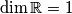 \dim \mathbb{R}=1 \dim \mathbb{R}=1