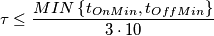 \tau \leq \frac{MIN\left \{ t_{OnMin}, t_{OffMin} \right \}}{3\cdot 10} \tau \leq \frac{MIN\left \{ t_{OnMin}, t_{OffMin} \right \}}{3\cdot 10}