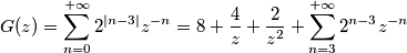 G(z)=\sum_{n=0}^{+\infty} 2^{|n-3|}z^{-n} = 8+\frac{4}{z}+\frac{2}{z^2}+\sum_{n=3}^{+\infty} 2^{n-3}z^{-n} G(z)=\sum_{n=0}^{+\infty} 2^{|n-3|}z^{-n} = 8+\frac{4}{z}+\frac{2}{z^2}+\sum_{n=3}^{+\infty} 2^{n-3}z^{-n}