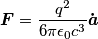 \boldsymbol{F}= \frac{ q^2}{6 \pi \epsilon_0 c^3} \boldsymbol{\dot{a}}