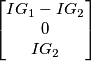 \begin{bmatrix} IG_{1}-IG_{2}\\ 0\\ IG_{2} \end{bmatrix} \begin{bmatrix} IG_{1}-IG_{2}\\ 0\\ IG_{2} \end{bmatrix}