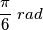 \frac{\pi }{6}  \  rad
