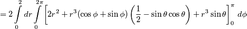 =2\int\limits_{0}^{2}{dr\int\limits_{0}^{2\pi }{\left[ 2r^{2}+r^{3}(\cos \phi +\sin \phi )\left( \frac{1}{2}-\sin \theta \cos \theta  \right)+r^{3}\sin \theta  \right]_{0}^{\pi }\,d\phi }}