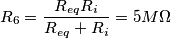 R_6=\frac{R_{eq}R_i}{R_{eq}+R_i}=5M\Omega R_6=\frac{R_{eq}R_i}{R_{eq}+R_i}=5M\Omega