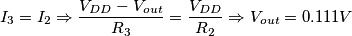 I_3=I_2 \Rightarrow  \frac{V_{DD}-V_{out}}{R_3}=\frac{V_{DD}}{R_2} \Rightarrow V_{out}=0.111V